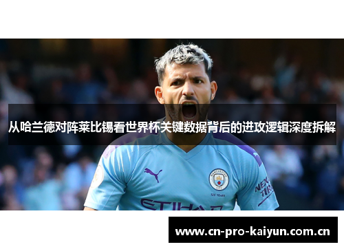 从哈兰德对阵莱比锡看世界杯关键数据背后的进攻逻辑深度拆解 从哈兰德对阵莱比锡看世界杯关键数据背后的进攻逻辑深度拆解